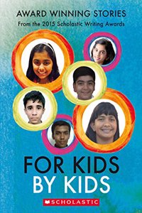 For Kids By Kids : Award Winning Stories From The 2015 Scholastic Writing Awards
