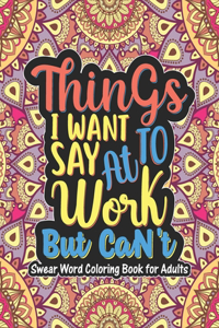 Things I Want To Say At Work But Can't - Swear Word Coloring Book For Adults
