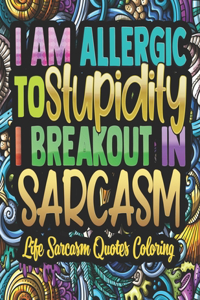 I'am Allergic To Stupidity I Breakout In Sarcasm - Life Sarcasm Quotes Coloring: Sassy Quotes For Girls - Quote coloring For Adults.