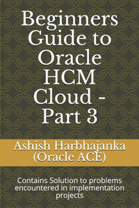 Beginners Guide to Oracle HCM Cloud - Part 3: Contains Solution to problems encountered in implementation projects