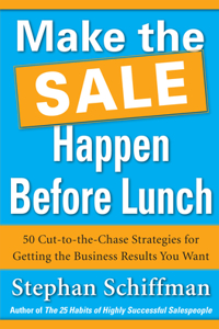 Make the Sale Happen Before Lunch: 50 Cut-To-The-Chase Strategies for Getting the Business Results You Want (Paperback)