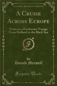 A Cruise Across Europe: Notes on a Freshwater Voyage from Holland to the Black Sea (Classic Reprint): Notes on a Freshwater Voyage from Holland to the Black Sea (Classic Reprint)