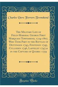 The Military Life of Field-Marshal George First Marquess Townshend, 1724-1807, Who Took Part in the Battles of Dettingen 1743, Fontenoy 1745, Culloden 1746, Laffeldt 1747,& in the Capture of Quebec 1759 (Classic Reprint)