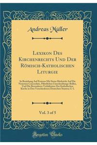 Lexikon Des Kirchenrechts Und Der RÃ¶misch-Katholischen Liturgie, Vol. 3 of 5: In Beziehung Auf Ersteres Mit Steter RÃ¼cksicht Auf Die Neuesten Concordate, PÃ¤bstlichen Umschreibungs-Bullen, Und Die Besonderen VerhÃ¤ltnisse Der Katholischen Kirche