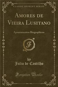 Amores de Vieira Lusitano: Apontamentos Biographicos (Classic Reprint)