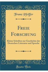 Freie Forschung: Kleine Schriften zur Geschichte der Deutschen Litteratur und Sprache (Classic Reprint)