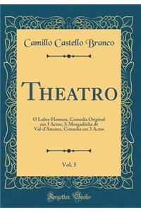 Theatro, Vol. 5: O Lubis-Homem, Comedia Original em 3 Actos; A Morgadinha de Val-d'Amores, Comedia em 3 Actos (Classic Reprint)