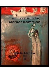 I am a catastrophe and yet a masterpiece.