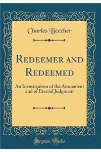 Redeemer and Redeemed: An Investigation of the Atonement and of Eternal Judgment (Classic Reprint)