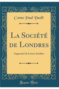 La Sociï¿½tï¿½ de Londres: Augmentï¿½ de Lettres Inï¿½dites (Classic Reprint)