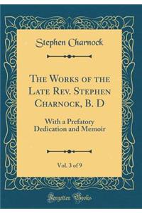 The Works of the Late Rev. Stephen Charnock, B. D, Vol. 3 of 9: With a Prefatory Dedication and Memoir (Classic Reprint)