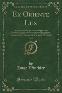 Ex Oriente Lux, Vol. 1: Die Weltanschauung Des Alten Orients Von Hugo Winckler; Die Sagen Vom Lebensbaum Und Lebenswasser Altorientalische Mythen, Von Aug. Wunsche; Die Bedeutung Der Phonizier Im Volkerleben Von Wilh. Freih. Von Landau