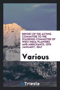 Report of the Acting Committee to the Standing Committee of West India Planters and Merchants, 13th January, 1847
