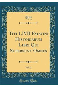 Titi LIVII Patavini Historiarum Libri Qui Supersunt Omnes, Vol. 2 (Classic Reprint)