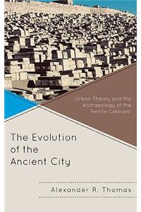 The Evolution of the Ancient City: Urban Theory and the Archaeology of the Fertile Crescent
