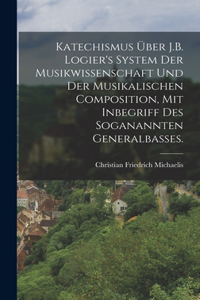 Katechismus über J.B. Logier's System der Musikwissenschaft und der musikalischen Composition, mit Inbegriff des soganannten Generalbasses.