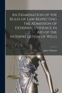 Examination of the Rules of Law Respecting the Admission of Extrinsic Evidence in Aid of the Interpretation of Wills