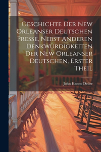 Geschichte der New Orleanser deutschen Presse, nebst anderen Denkwürdigkeiten der New Orleanser Deutschen, Erster Theil