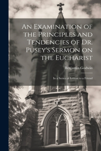Examination of the Principles and Tendencies of Dr. Pusey's Sermon on the Eucharist