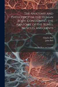 Anatomy and Physiology of the Human Body. Containing the Anatomy of the Bones, Muscles, and Joints; and the Heart and Arteries; Volume 1