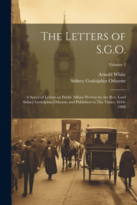 Letters of S.G.O.; a Series of Letters on Public Affairs Written by the Rev. Lord Sidney Godolphin Osborne and Published in The Times, 1844-1888; Volume 1