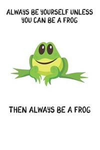 Always Be Yourself Unless You Can Be A Frog Then Always Be A Frog: Cute Frog Lovers Journal / Notebook / Diary / Birthday Gift (6x9 - 110 Blank Lined Pages)