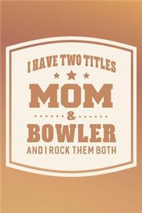 I Have Two Titles Mom & Bowler And I Rock Them Both