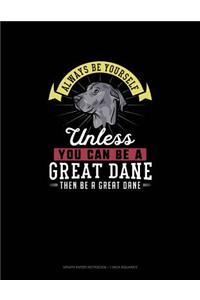 Always Be Yourself Unless You Can Be A Great Dane Then Be A Great Dane