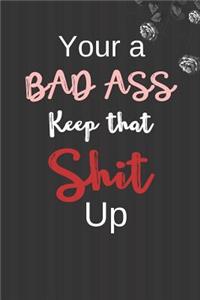 Your a Bad Ass Keep that Shit up