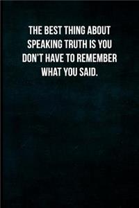 The best thing about speaking truth is you don't have to remember what you said.