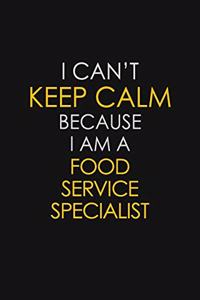 I Can't Keep Calm Because I Am A Food Service Specialist