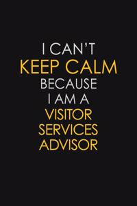 I Can't Keep Calm Because I Am A Visitor Services Advisor