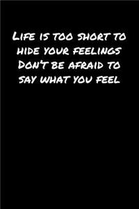 Life Is Too Short To Hide Your Feelings Don't Be Afraid To Say What You Feel