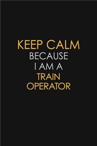 Keep Calm Because I Am A Train Operator