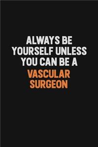 Always Be Yourself Unless You Can Be A Vascular surgeon