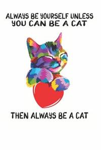 Always Be Yourself Unless You Can Be A Cat Then Always Be A Cat