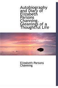 Autobiography and Diary of Elizabeth Parsons Channing. Gleanings of a Thoughtful Life