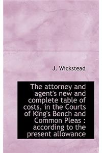 The Attorney and Agent's New and Complete Table of Costs, in the Courts of King's Bench and Common P