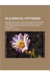 Old Bristol Potteries; Being an Account of the Old Potters and Potteries of Bristol and Brislington, Between 1650 and 1850, with Some Pages on the Old