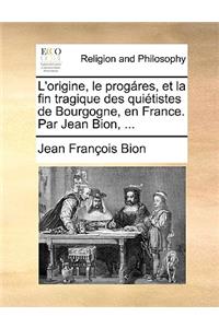 L'Origine, Le Progres, Et La Fin Tragique Des Quitistes de Bourgogne, En France. Par Jean Bion, ...