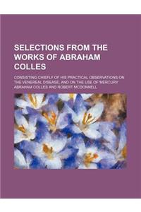 Selections from the Works of Abraham Colles; Consisting Chiefly of His Practical Observations on the Venereal Disease, and on the Use of Mercury