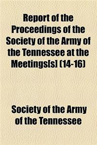 Report of the Proceedings of the Society of the Army of the Tennessee at the Meetings[s] Volume 14-16