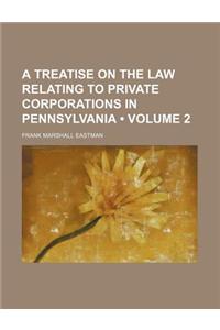 A Treatise on the Law Relating to Private Corporations in Pennsylvania (Volume 2)