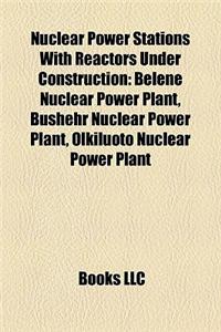 Nuclear Power Stations with Reactors Under Construction: Belene Nuclear Power Plant, Bushehr Nuclear Power Plant, Olkiluoto Nuclear Power Plant