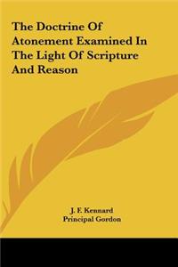 The Doctrine of Atonement Examined in the Light of Scripture and Reason