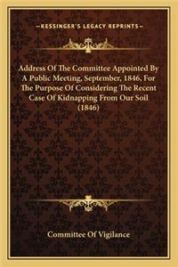 Address Of The Committee Appointed By A Public Meeting, September, 1846, For The Purpose Of Considering The Recent Case Of Kidnapping From Our Soil (1846)