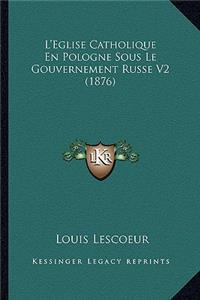 L'Eglise Catholique En Pologne Sous Le Gouvernement Russe V2 (1876)