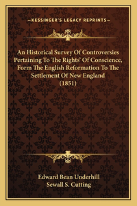 Historical Survey Of Controversies Pertaining To The Rights' Of Conscience, Form The English Reformation To The Settlement Of New England (1851)