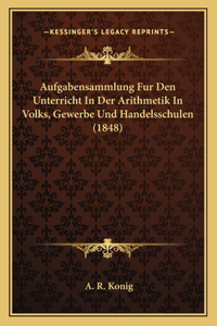 Aufgabensammlung Fur Den Unterricht in Der Arithmetik in Volks, Gewerbe Und Handelsschulen (1848)