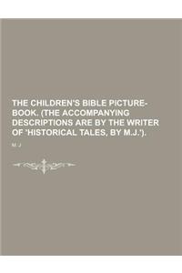 The Children's Bible Picture-Book. (the Accompanying Descriptions Are by the Writer of 'Historical Tales, by M.J.')